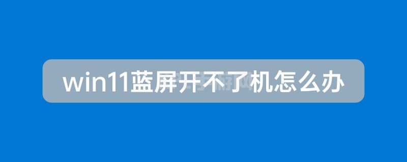 win11蓝屏开不了机解决方法