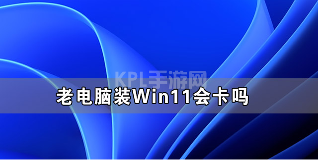 老电脑升win11会变卡吗