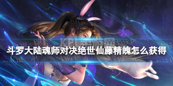 《斗罗大陆魂师对决》绝世仙藤精魄怎么获得 绝世仙藤精魄获取方法