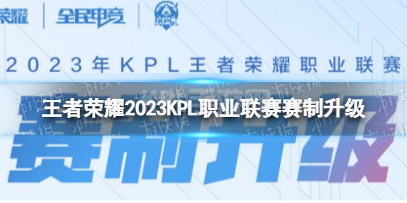 《王者荣耀》2023KPL赛制一览 2023KPL职业联赛赛制升级