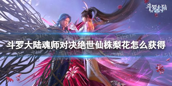 《斗罗大陆魂师对决》绝世仙株梨花怎么获得 绝世仙株梨花获取方法