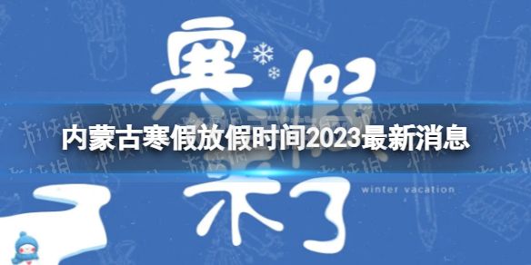 2023内蒙古中小学生寒假放假时间 寒假放假时间2023内蒙古