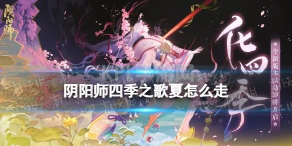 《阴阳师》四季之歌夏怎么走 四季之歌夏之章全部剧情解锁方法