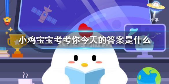 小鸡宝宝考考你今天的答案是什么 蚂蚁庄园小课堂答案汇总