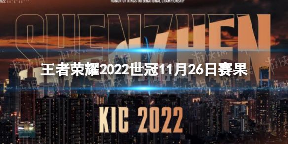 《王者荣耀》2022世冠11月26日赛果 2022KIC选拔赛11月26日赛果