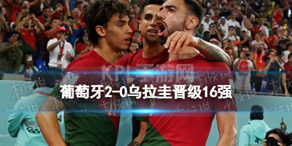 葡萄牙2-0乌拉圭晋级16强 卡塔尔世界杯葡萄牙B费双响击败乌拉圭