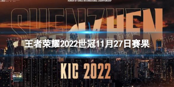 《王者荣耀》2022世冠11月27日赛果 2022KIC选拔赛11月27日赛果