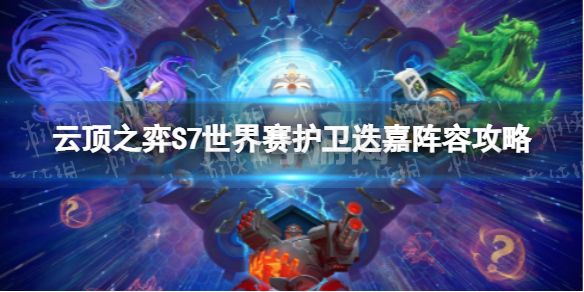 《云顶之弈手游》S7.5护卫迭嘉怎么玩 S7世界赛护卫迭嘉阵容攻略