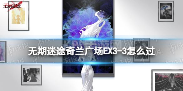 《无期迷途》奇兰广场EX3-3怎么过 奇兰广场EX3-3满难度通关攻略