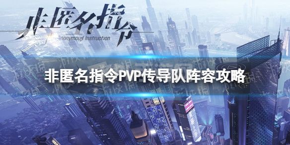 《非匿名指令》PVP阵容推荐 PVP传导队阵容攻略