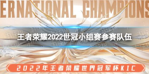 《王者荣耀》2022世冠小组赛参赛队伍 2022KIC小组赛参赛队伍有哪些