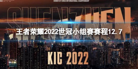 《王者荣耀》2022世冠小组赛赛程12.7 2022KIC小组赛12月7日赛程