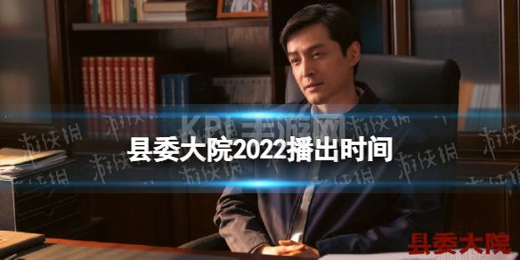 县委大院什么时候开播 县委大院2022播出时间