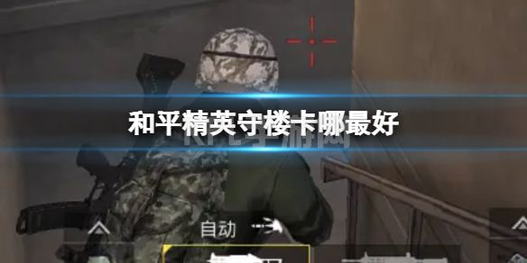 《和平精英》守楼卡哪最好 守楼卡哪攻略教学