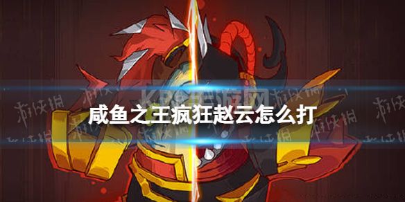 《咸鱼之王》疯狂赵云怎么打 疯狂赵云打法攻略