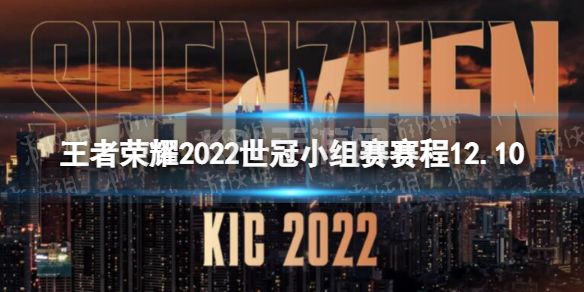 《王者荣耀》2022世冠小组赛赛程12.10 2022KIC小组赛12月10日赛程