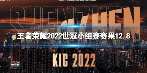 《王者荣耀》2022世冠小组赛赛果12.8 2022KIC小组赛12月8日赛果