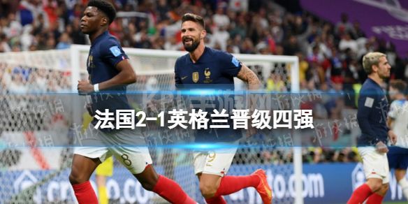 法国2-1英格兰晋级四强 凯恩失点英格兰无缘四强