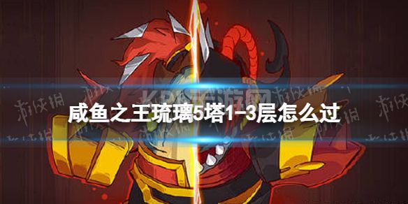 《咸鱼之王》琉璃5塔1-3层怎么过 琉璃5塔1-3层攻略