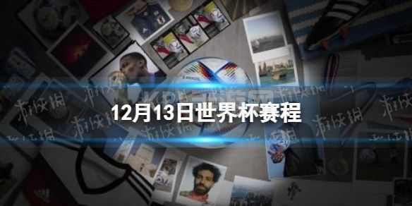 12月13日世界杯赛程 卡塔尔世界杯赛程2022赛程表12.13