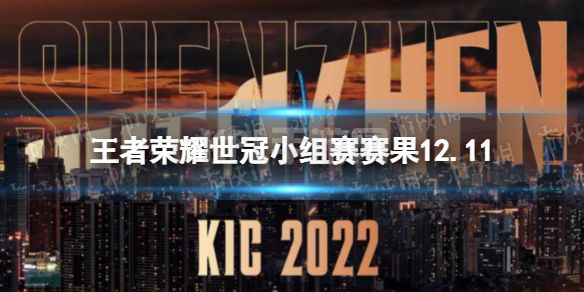 《王者荣耀》世冠小组赛赛果12.11 KIC小组赛12月11日赛果2022