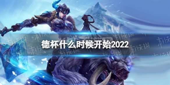 德杯什么时候开始2022 德玛西亚杯2022比赛时间