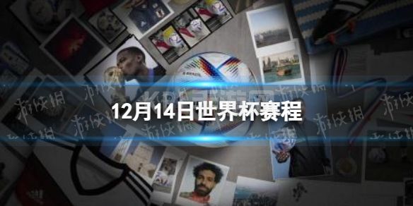 12月14日世界杯赛程 卡塔尔世界杯赛程2022赛程表12.14