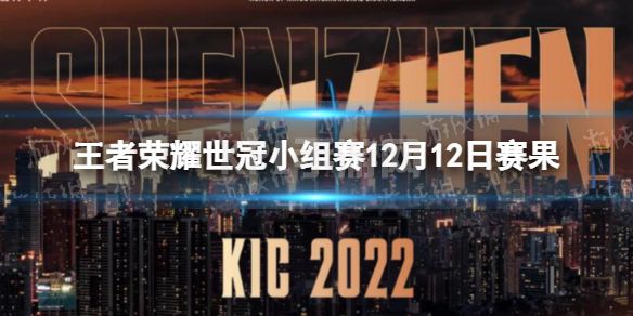 《王者荣耀》世冠小组赛12月12日赛果 KIC小组赛12.12赛程2022