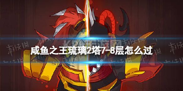 《咸鱼之王》琉璃2塔7-8层怎么过 琉璃2塔7-8层攻略