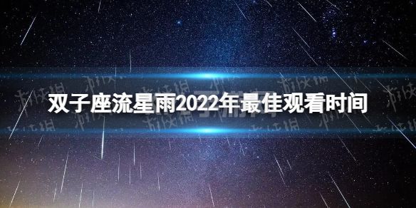 双子座流星雨2022年最佳观看时间 2022双子座流星雨观赏时间