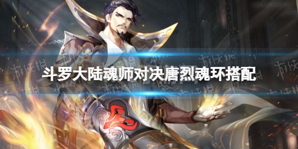 《斗罗大陆魂师对决》唐烈魂环搭配 烈阳斗罗魂环推荐