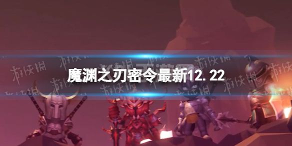 《魔渊之刃》礼包码2022年12月22日 密令最新12.22