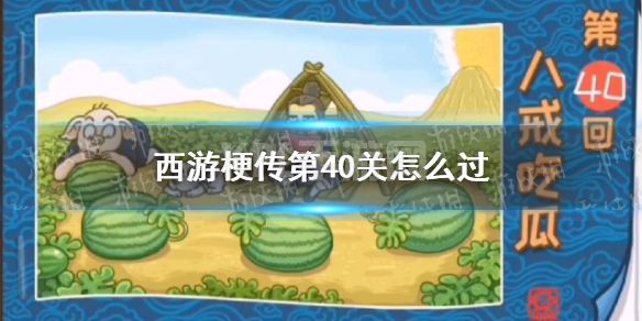 《西游梗传》第40关怎么过 第四十关八戒吃瓜通关攻略