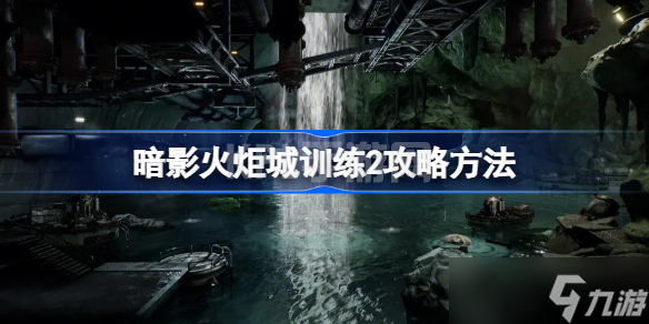 暗影火炬城训练2怎么过 暗影火炬城训练2攻略方法