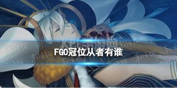 《FGO》冠位从者有谁 主线2.7剧情冠位从者一览