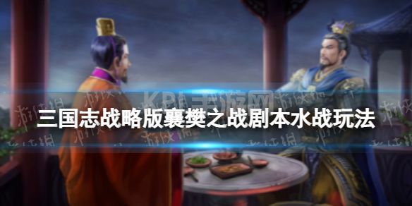 《三国志战略版》襄樊怎么玩 襄樊之战剧本水战玩法攻略