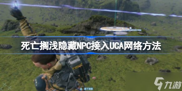 死亡搁浅隐藏NPC怎么接入UCA网络 隐藏NPC接入UCA网络方法