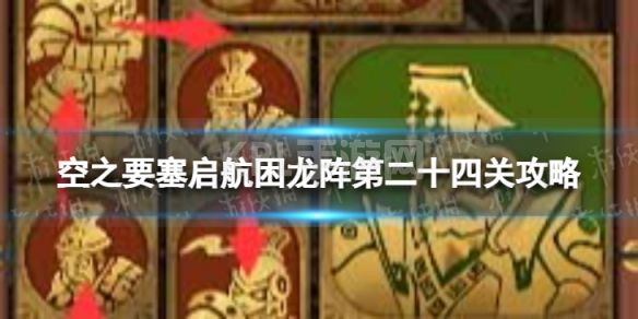 《空之要塞启航》困龙阵24怎么过 困龙阵第二十四关攻略