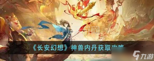 长安幻想神兽内丹获取攻略