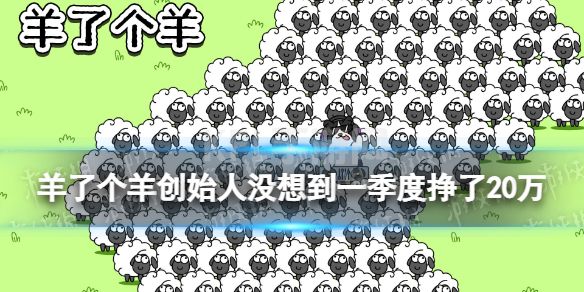 羊了个羊创始人没想到一季度挣了20万 羊了个羊一季度挣20万