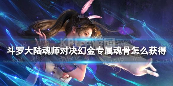 《斗罗大陆魂师对决》幻金专属魂骨怎么获得 幻金专属魂骨获取方法