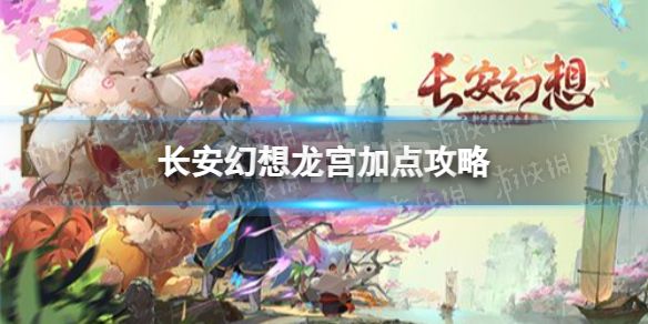 《长安幻想》龙宫怎么加点 龙宫加点攻略