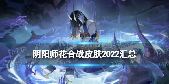 《阴阳师》花合战皮肤2022汇总 2023花合战皮肤复刻顺序