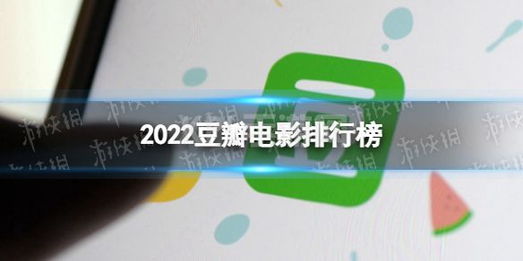 2022豆瓣电影排行榜 豆瓣年度电影榜单2022