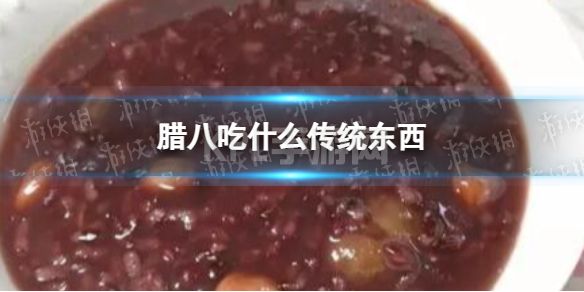 腊八吃什么传统东西 腊八节传统食物推荐