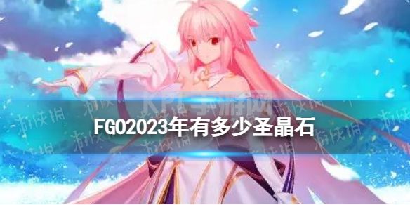 《FGO》2023年能获得多少圣晶石 2023可获取圣晶石呼符一览