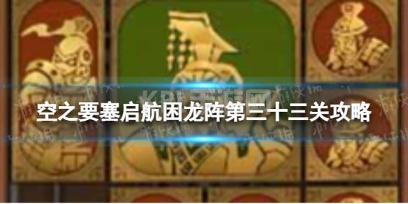 《空之要塞启航》困龙阵33怎么过 困龙阵第三十三关攻略