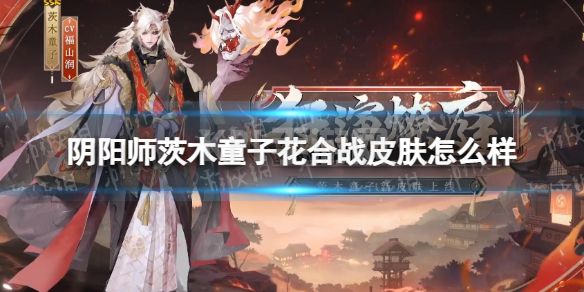 《阴阳师》茨木童子花合战皮肤怎么样 茨木童子花合战皮肤爆料