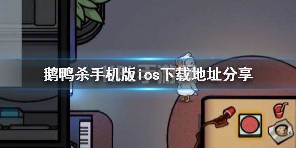 《鹅鸭杀》手机版ios下载地址分享 鹅鸭杀手游ios下载方法介绍