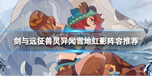 《剑与远征》兽灵异闻雪地红影怎么玩 兽灵异闻雪地红影阵容推荐